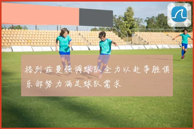 格列兹曼强调球队全力以赴争胜俱乐部努力满足球队需求