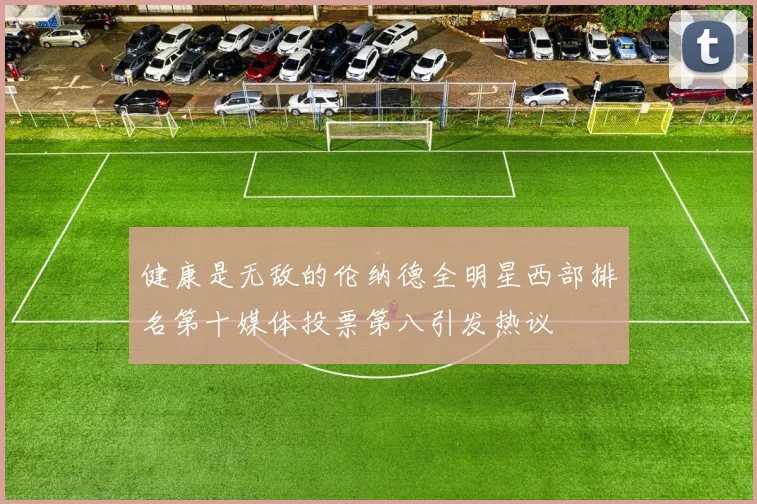 健康是无敌的伦纳德全明星西部排名第十媒体投票第八引发热议