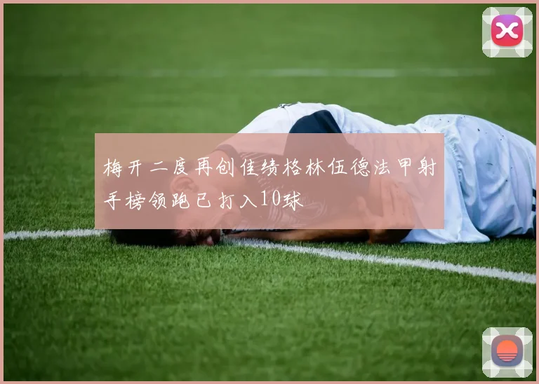 梅开二度再创佳绩格林伍德法甲射手榜领跑已打入10球