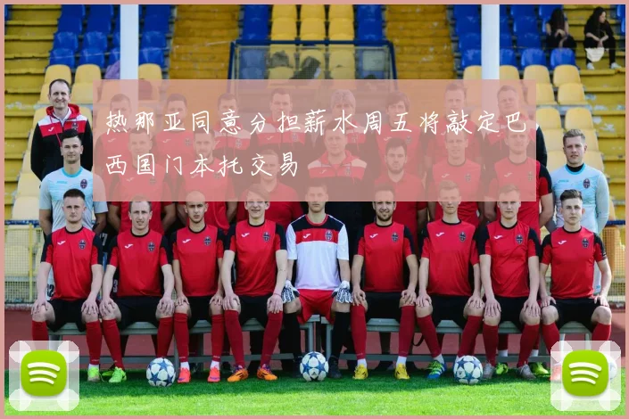 热那亚同意分担薪水周五将敲定巴西国门本托交易