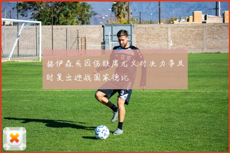 赫伊森或因伤缺席尤文对决力争及时复出迎战国家德比