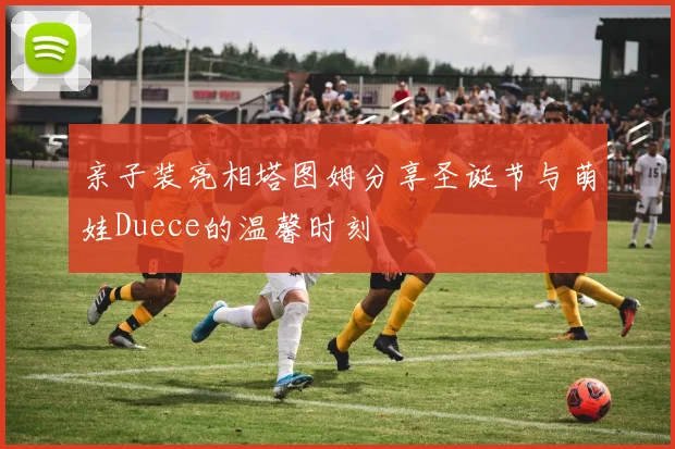 亲子装亮相塔图姆分享圣诞节与萌娃Duece的温馨时刻