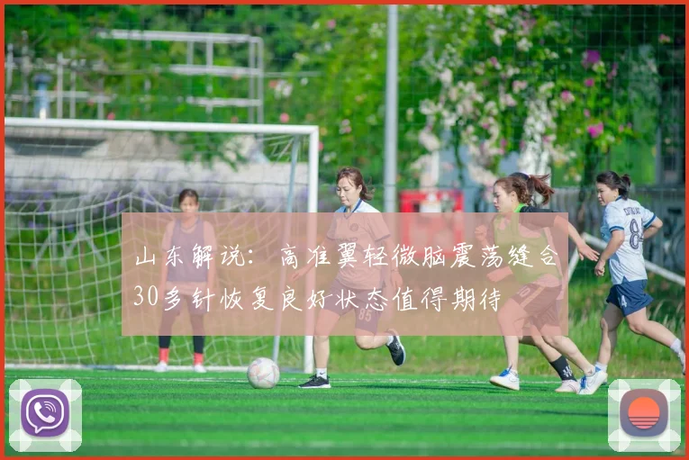 山东解说：高准翼轻微脑震荡缝合30多针恢复良好状态值得期待