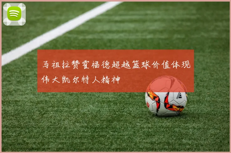 马祖拉赞霍福德超越篮球价值体现伟大凯尔特人精神