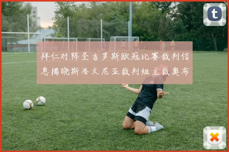 拜仁对阵圣吉罗斯欧冠比赛裁判信息揭晓斯洛文尼亚裁判组主裁奥布雷诺维奇执法