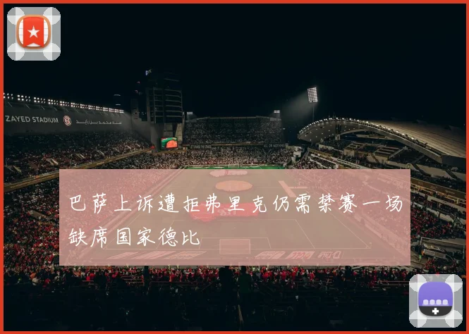 巴萨上诉遭拒弗里克仍需禁赛一场缺席国家德比