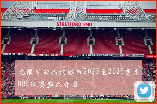 无限可能我的城市2025至2026赛季NBL联赛盛大开启