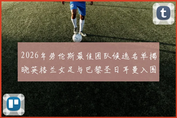 2026年劳伦斯最佳团队候选名单揭晓英格兰女足与巴黎圣日耳曼入围