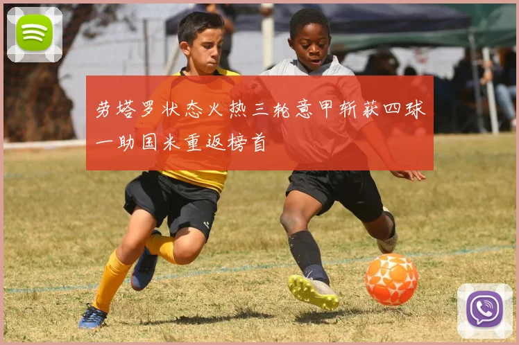 劳塔罗状态火热三轮意甲斩获四球一助国米重返榜首