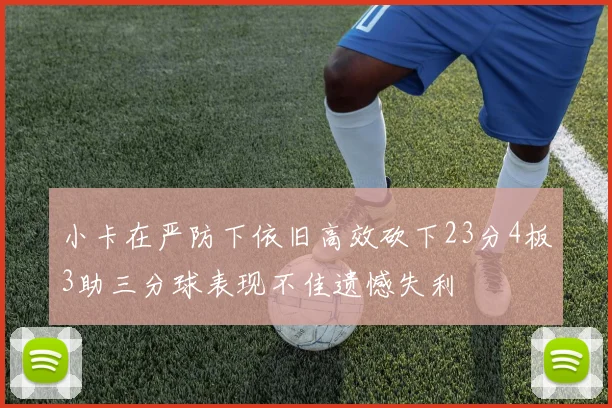 小卡在严防下依旧高效砍下23分4板3助三分球表现不佳遗憾失利