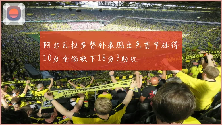 阿尔瓦拉多替补表现出色首节独得10分全场砍下18分3助攻