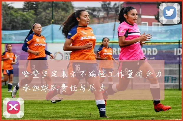 哈登坚定表示不减轻工作量将全力承担球队责任与压力