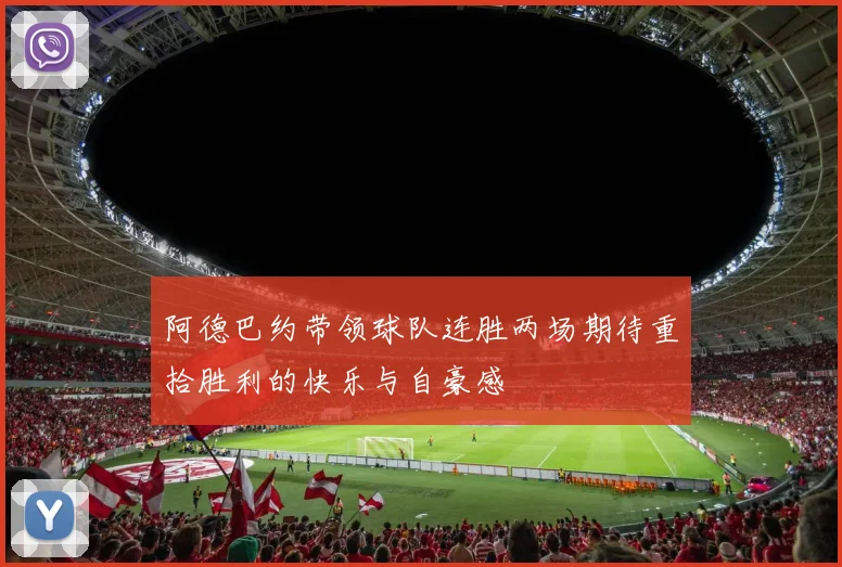 阿德巴约带领球队连胜两场期待重拾胜利的快乐与自豪感