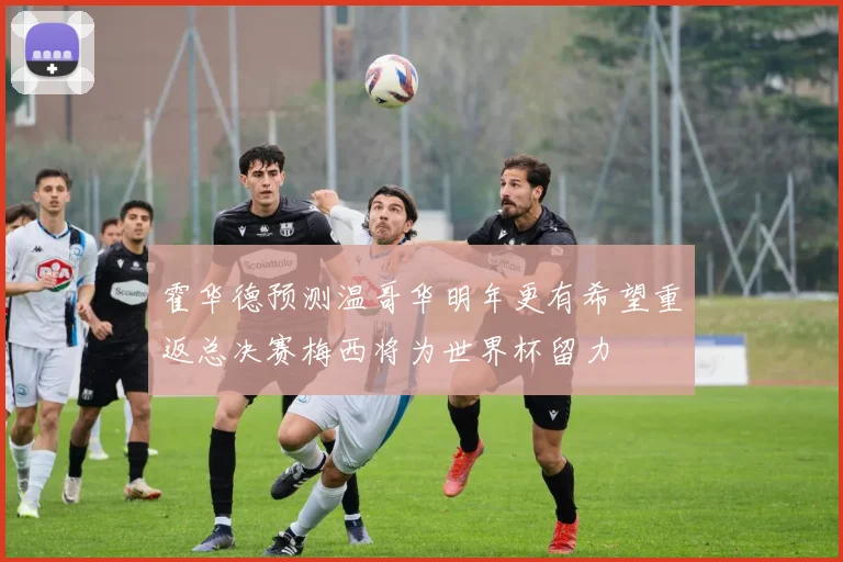 霍华德预测温哥华明年更有希望重返总决赛梅西将为世界杯留力