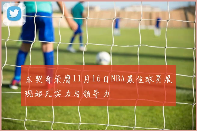 东契奇荣膺11月16日NBA最佳球员展现超凡实力与领导力