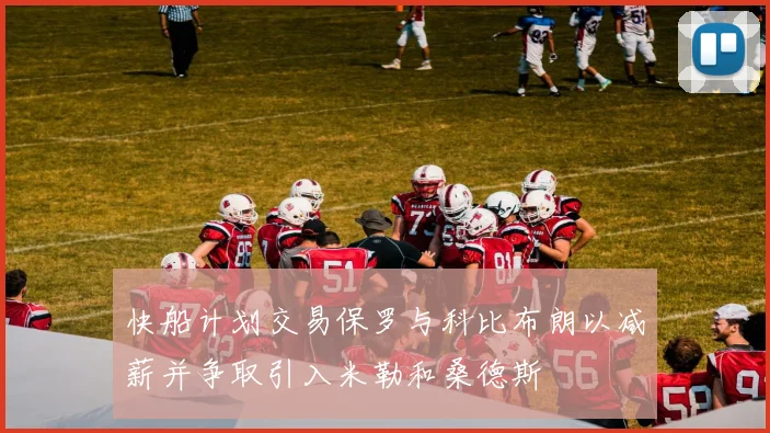 快船计划交易保罗与科比布朗以减薪并争取引入米勒和桑德斯