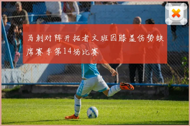 马刺对阵开拓者文班因膝盖伤势缺席赛季第14场比赛