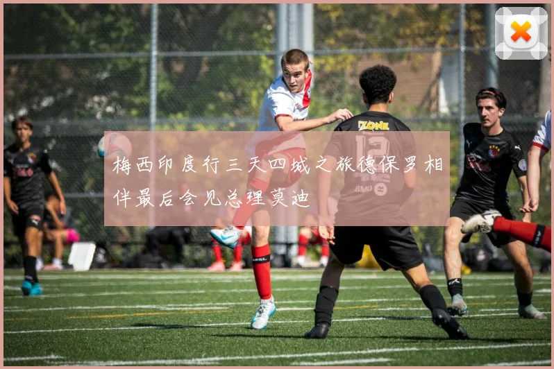 梅西印度行三天四城之旅德保罗相伴最后会见总理莫迪