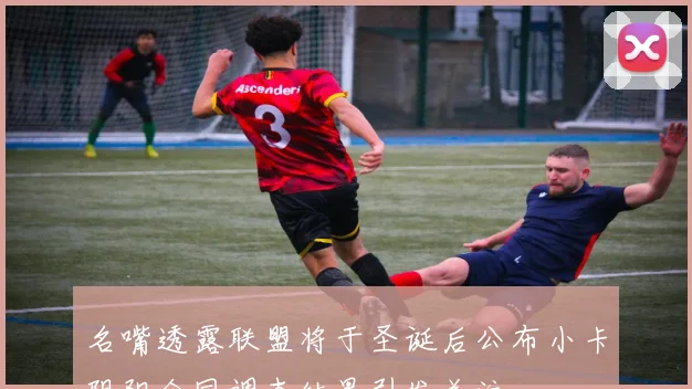名嘴透露联盟将于圣诞后公布小卡阴阳合同调查结果引发关注