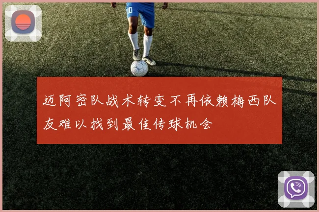 迈阿密队战术转变不再依赖梅西队友难以找到最佳传球机会