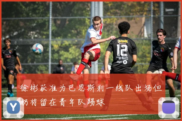 徐彬获准为巴恩斯利一线队出场但仍将留在青年队踢球